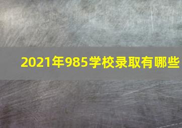 2021年985学校录取有哪些