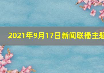 2021年9月17日新闻联播主题