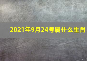 2021年9月24号属什么生肖