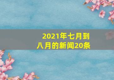 2021年七月到八月的新闻20条