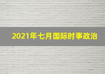 2021年七月国际时事政治