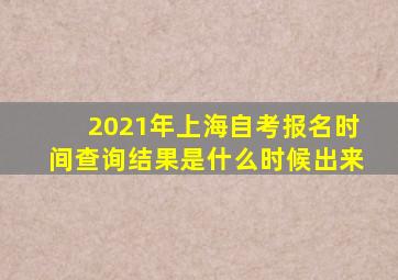 2021年上海自考报名时间查询结果是什么时候出来