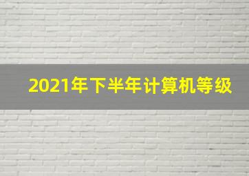 2021年下半年计算机等级