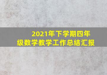 2021年下学期四年级数学教学工作总结汇报