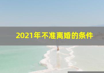 2021年不准离婚的条件