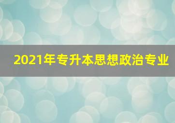 2021年专升本思想政治专业