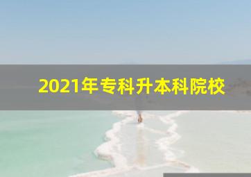 2021年专科升本科院校