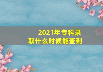 2021年专科录取什么时候能查到