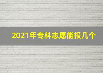 2021年专科志愿能报几个