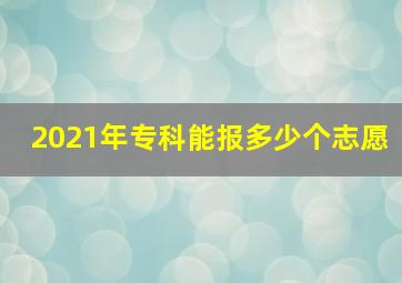 2021年专科能报多少个志愿