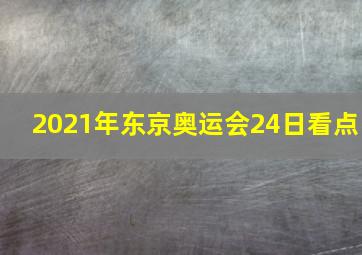 2021年东京奥运会24日看点