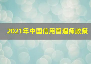 2021年中国信用管理师政策