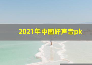 2021年中国好声音pk