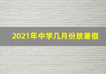 2021年中学几月份放暑假