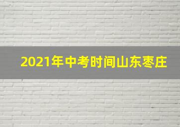 2021年中考时间山东枣庄