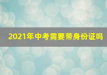 2021年中考需要带身份证吗