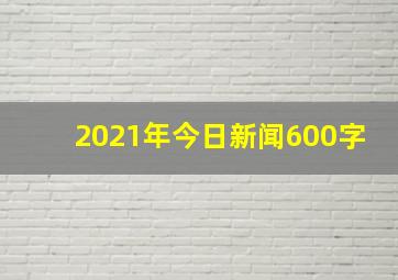 2021年今日新闻600字