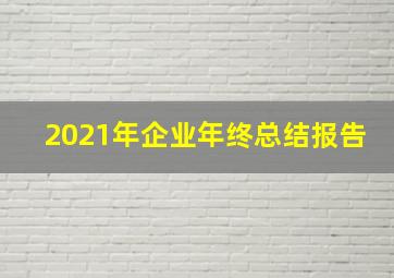 2021年企业年终总结报告