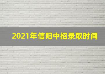 2021年信阳中招录取时间