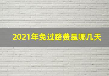 2021年免过路费是哪几天