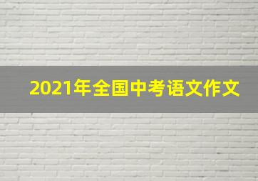 2021年全国中考语文作文