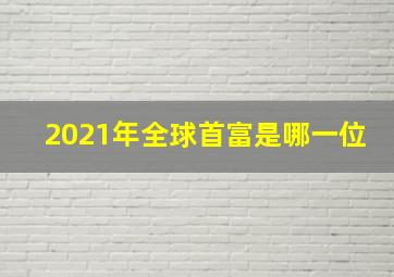 2021年全球首富是哪一位