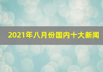 2021年八月份国内十大新闻