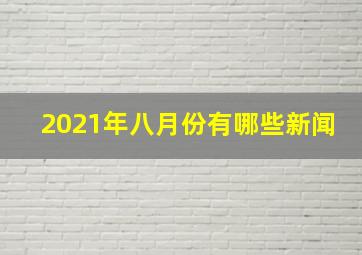 2021年八月份有哪些新闻