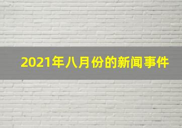 2021年八月份的新闻事件