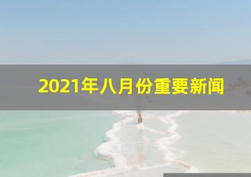 2021年八月份重要新闻