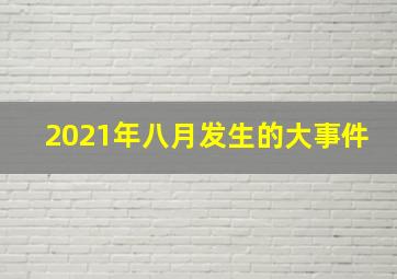 2021年八月发生的大事件