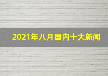 2021年八月国内十大新闻