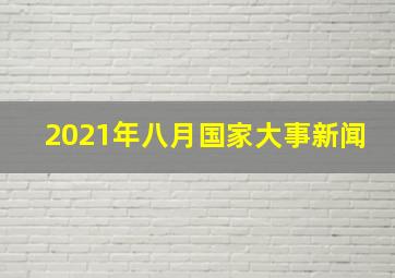 2021年八月国家大事新闻