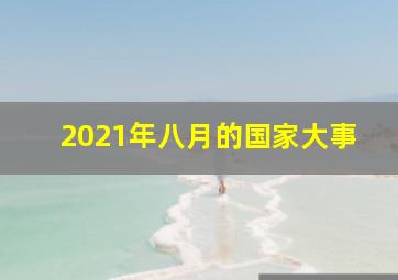 2021年八月的国家大事