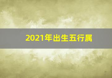 2021年出生五行属