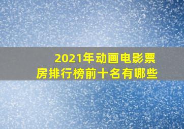 2021年动画电影票房排行榜前十名有哪些