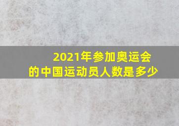 2021年参加奥运会的中国运动员人数是多少