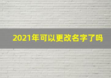 2021年可以更改名字了吗