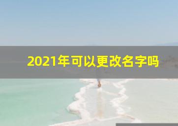 2021年可以更改名字吗