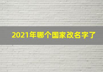 2021年哪个国家改名字了