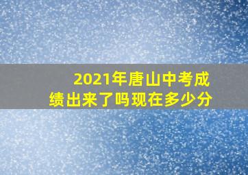 2021年唐山中考成绩出来了吗现在多少分