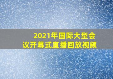 2021年国际大型会议开幕式直播回放视频