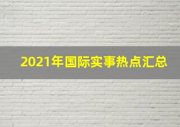 2021年国际实事热点汇总