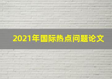 2021年国际热点问题论文