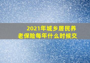 2021年城乡居民养老保险每年什么时候交