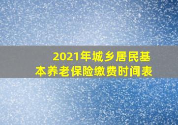 2021年城乡居民基本养老保险缴费时间表