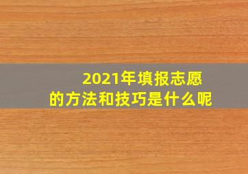 2021年填报志愿的方法和技巧是什么呢