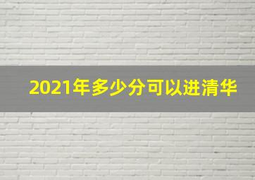 2021年多少分可以进清华