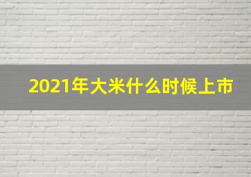 2021年大米什么时候上市