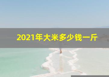 2021年大米多少钱一斤